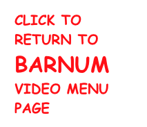 click to return to 
barnum 
VIDEO Menu page