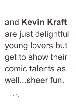 Stephanie Lynge and Kevin Kraft are just delightful young lovers but get to show their comic talents as well...sheer fun.
- RIK,