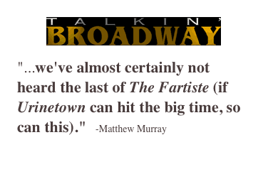 ￼
"...we've almost certainly not heard the last of The Fartiste (if Urinetown can hit the big time, so can this)."   -Matthew Murray
