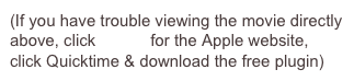 (If you have trouble viewing the movie directly above, click HERE for the Apple website, click Quicktime & download the free plugin)
